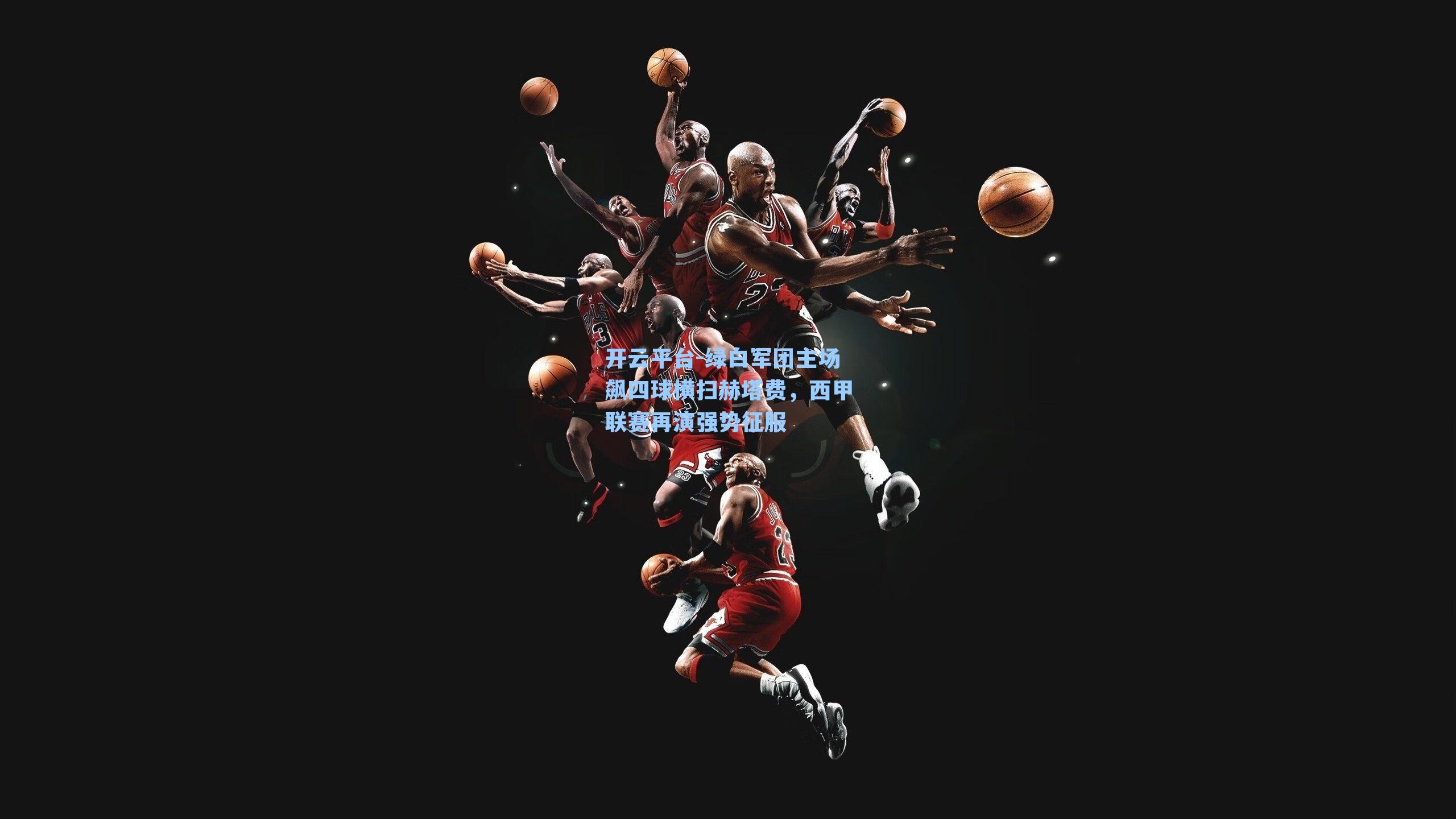 绿白军团主场飙四球横扫赫塔费，西甲联赛再演强势征服