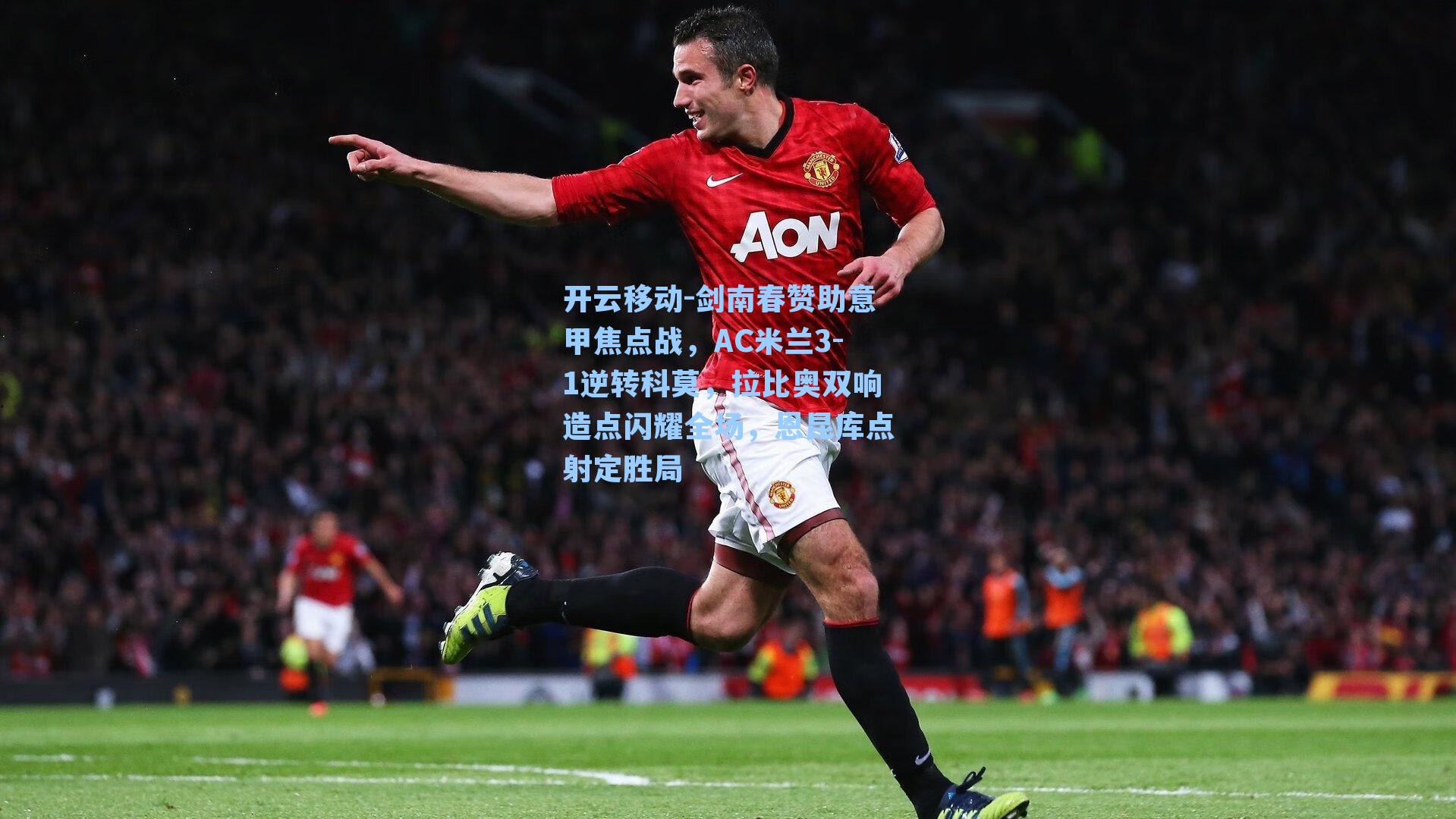 剑南春赞助意甲焦点战，AC米兰3-1逆转科莫，拉比奥双响造点闪耀全场，恩昆库点射定胜局
