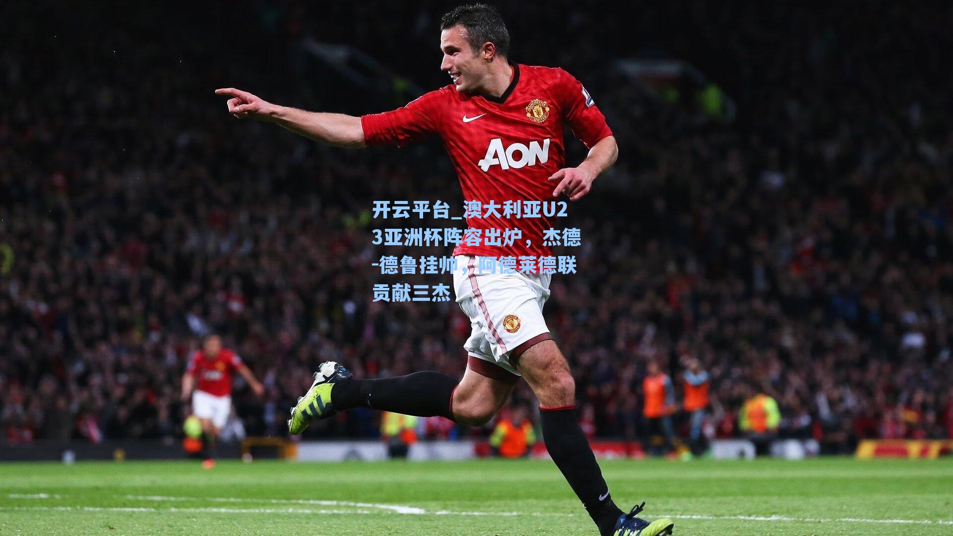 澳大利亚U23亚洲杯阵容出炉，杰德-德鲁挂帅，阿德莱德联贡献三杰