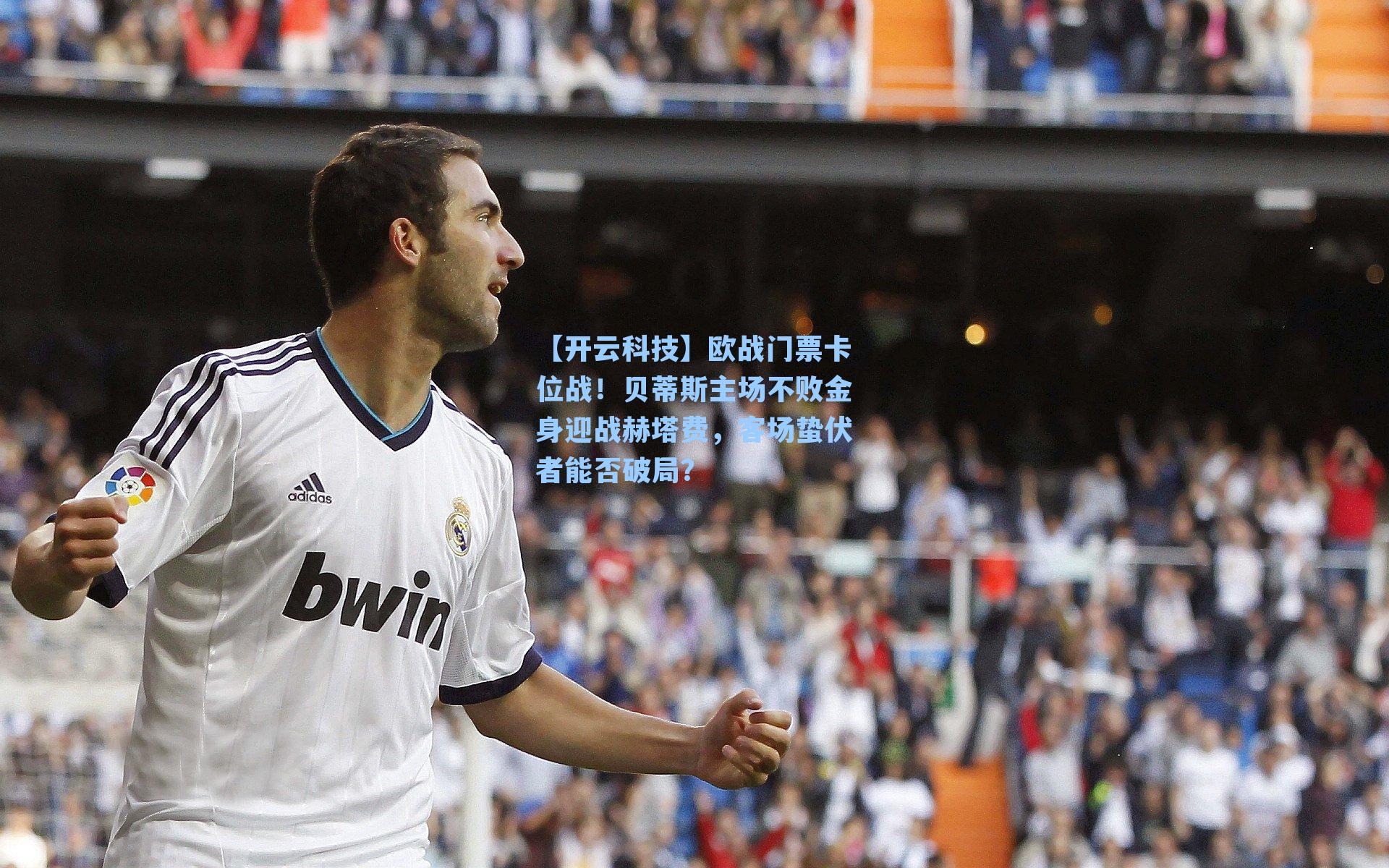 欧战门票卡位战!贝蒂斯主场不败金身迎战赫塔费,客场蛰伏者能否破局?