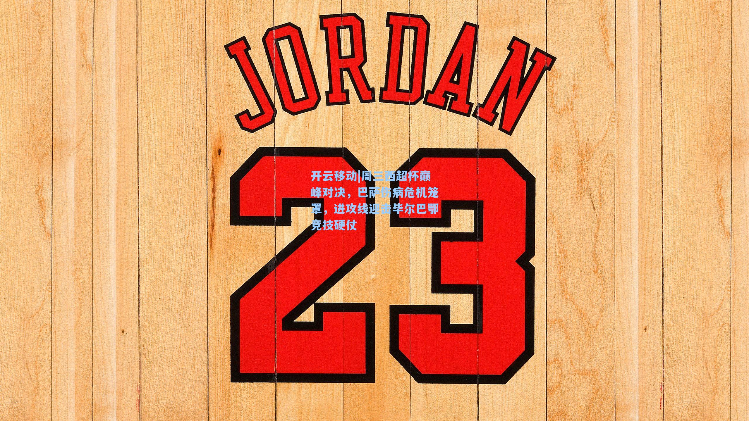 周三西超杯巅峰对决，巴萨伤病危机笼罩，进攻线迎击毕尔巴鄂竞技硬仗