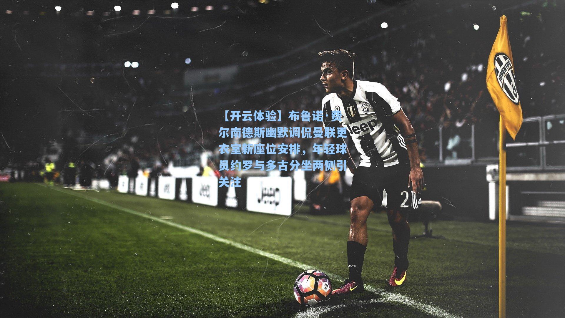 布鲁诺·费尔南德斯幽默调侃曼联更衣室新座位安排，年轻球员约罗与多古分坐两侧引关注