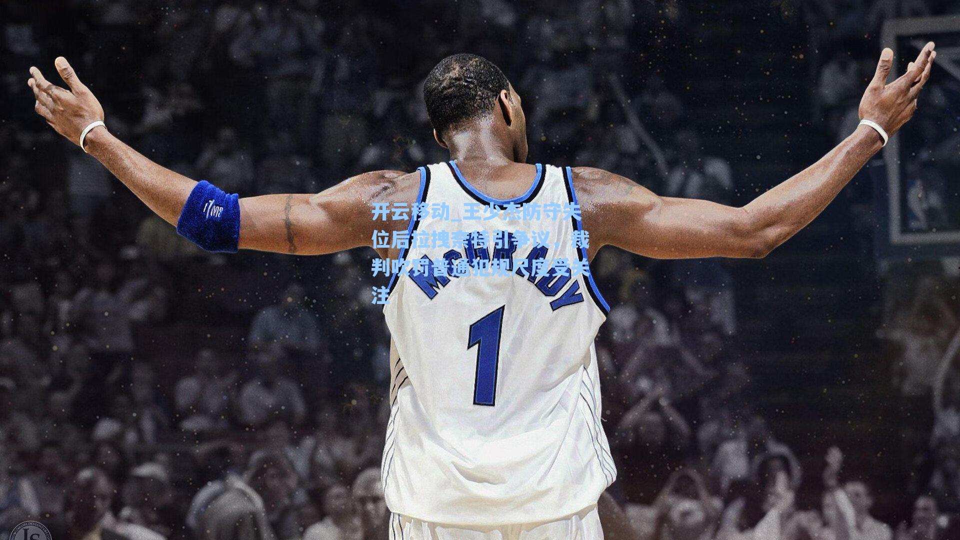 王少杰防守失位后拉拽奈特引争议，裁判吹罚普通犯规尺度受关注