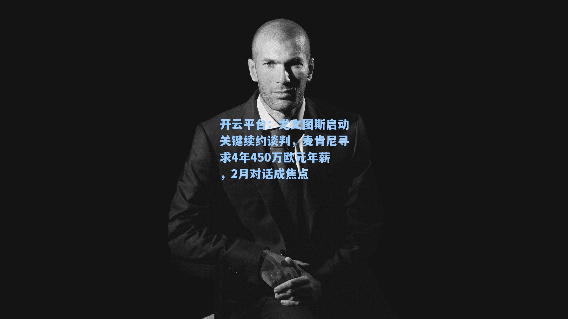 尤文图斯启动关键续约谈判，麦肯尼寻求4年450万欧元年薪，2月对话成焦点