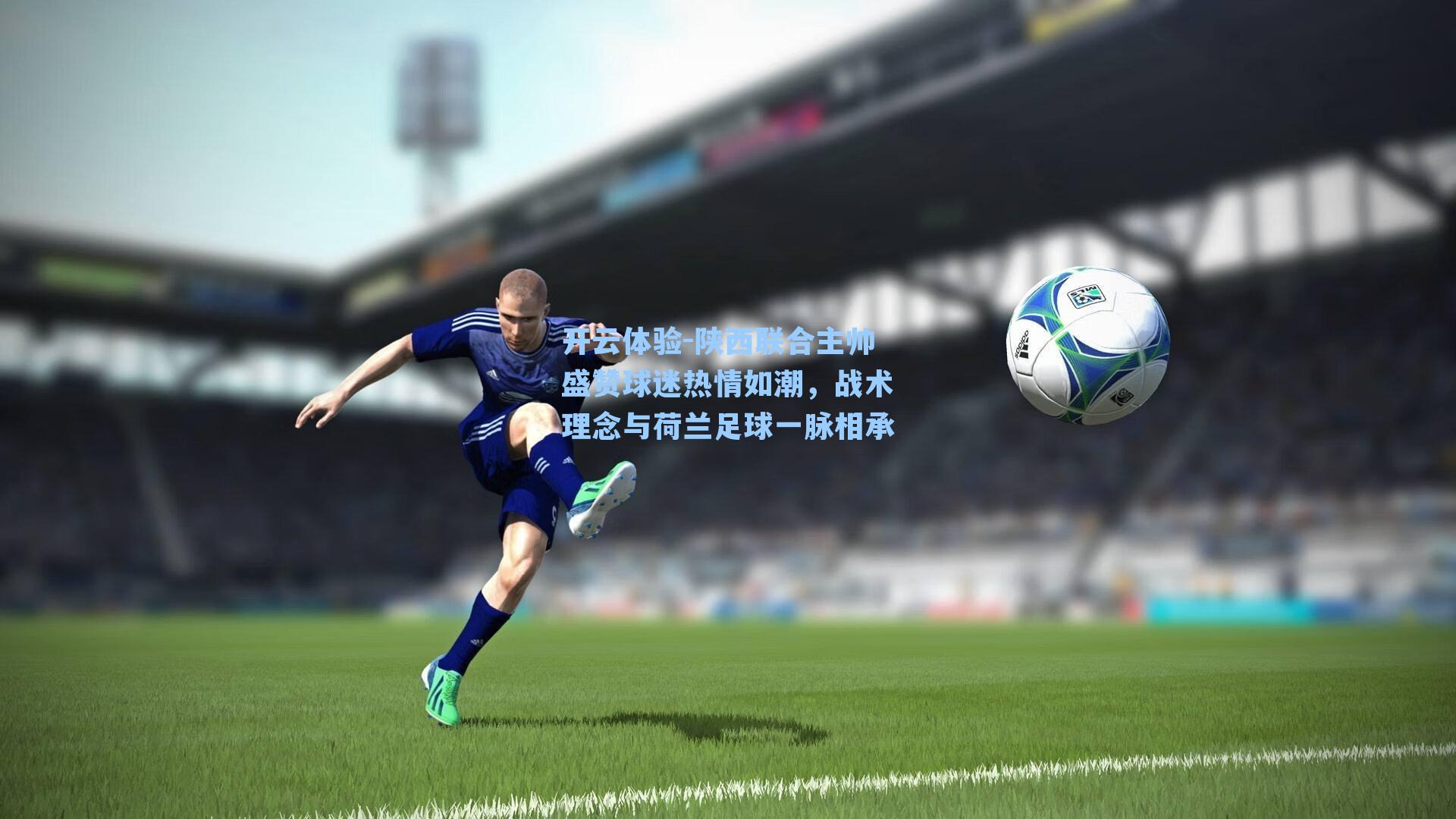 陕西联合主帅盛赞球迷热情如潮，战术理念与荷兰足球一脉相承