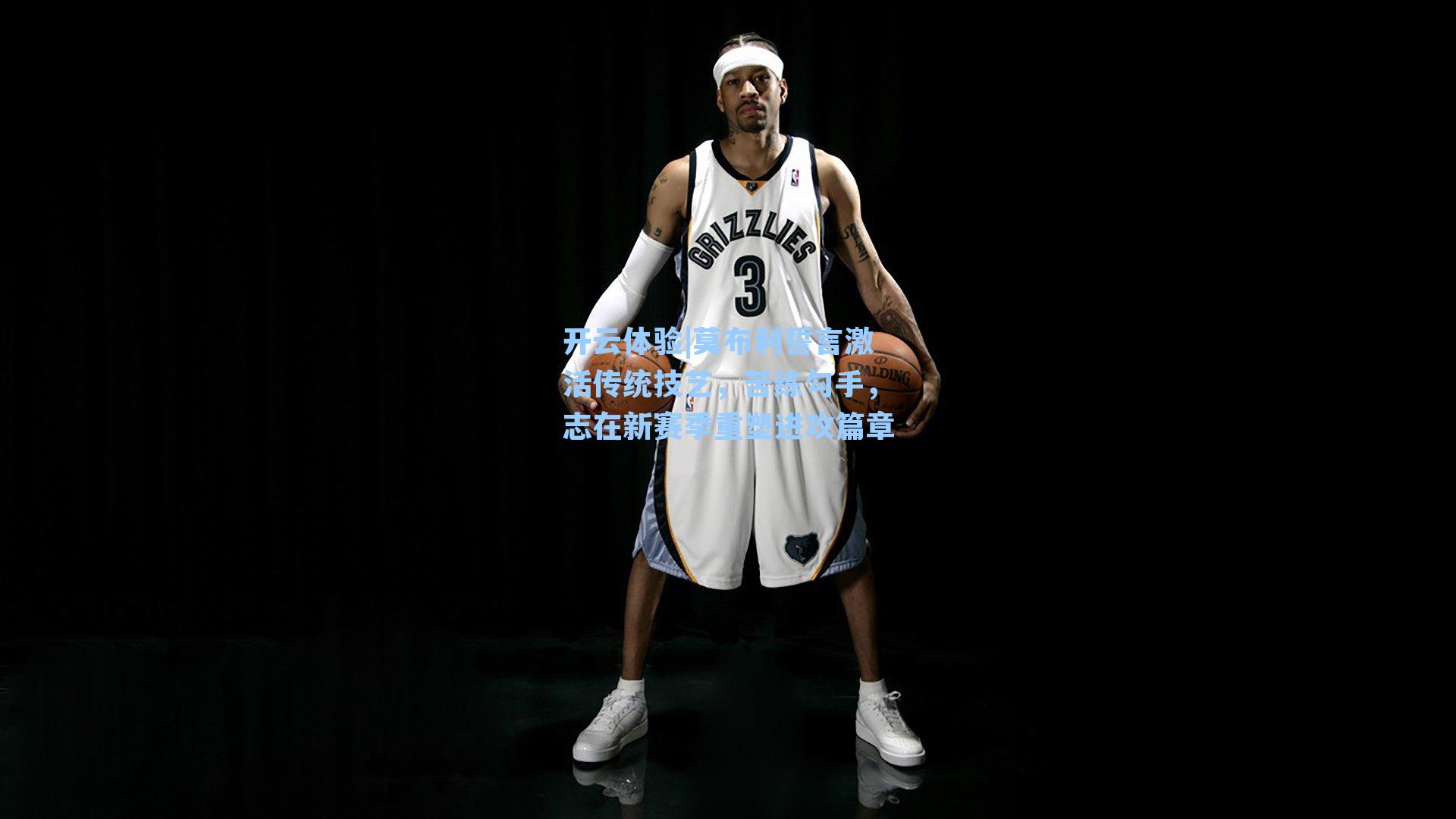 莫布利誓言激活传统技艺，苦练勾手，志在新赛季重塑进攻篇章